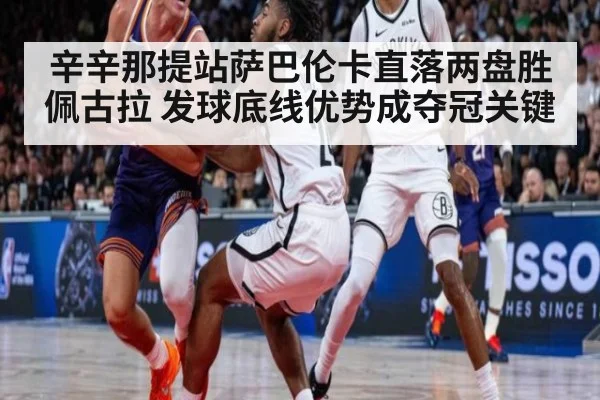 辛辛那提站萨巴伦卡直落两盘胜佩古拉 发球底线优势成夺冠关键